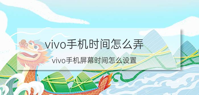 vivo手机时间怎么弄 vivo手机屏幕时间怎么设置？